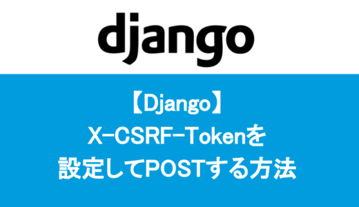 【Django】X-CSRF-Tokenを設定してPOSTする方法