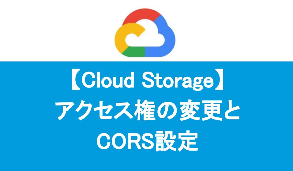 CloudStorageアクセス権の変更とCORS設定