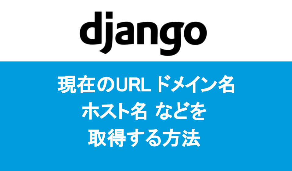 Django 現在のURL、ドメイン名、ホスト名などを取得する方法